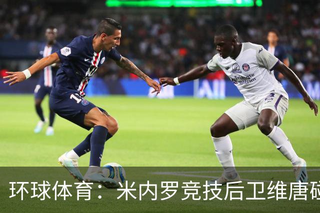 环球体育：米内罗竞技后卫维唐碰撞后伤退，救护车送离球场