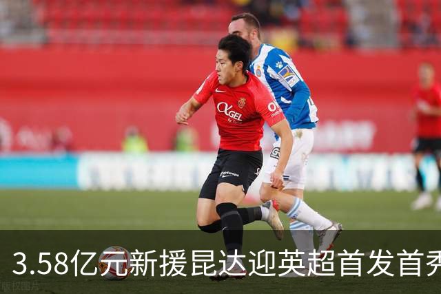 3.58亿元新援昆达迎英超首发首秀，顶替伤缺佩德罗出战热刺